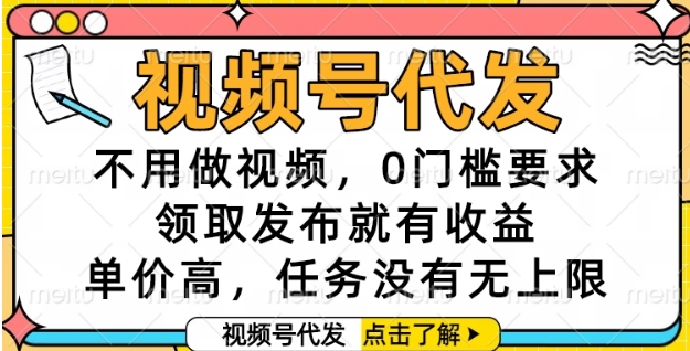 视频号代发，不用做视频，0门槛要求，领取发布就有收益，单价高，任务没有无上限【揭秘】-吾爱自习网