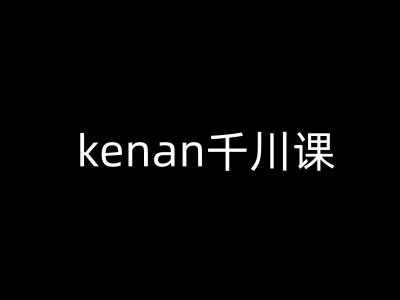 kenan千川课-kenan抖音电商巨量千川教程-吾爱自习网