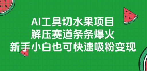 AI工具切水果项目，解压赛道条条爆火，新手小白也可快速吸粉变现-吾爱自习网