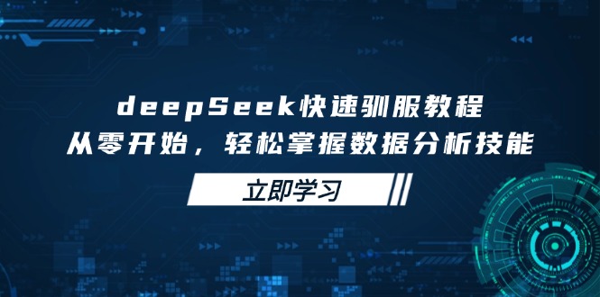 deepSeek快速驯服教程，从零开始，轻松掌握数据分析技能-吾爱自习网