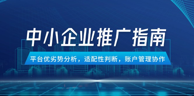 中小企业竞价推广指南，平台优劣势分析，适配性判断，账户管理协作-吾爱自习网