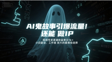 AI鬼故事引爆流量，还能做IP，视频号多渠道收益单日1k+，小白副业、工作室放大的最佳选择-吾爱自习网