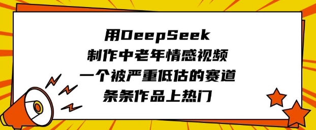 用DeepSeek制作中老年情感视频，一个被严重低估的赛道，条条作品上热门-吾爱自习网