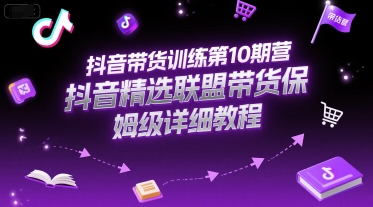 抖音带货训练第10期营，抖音精选联盟带货保姆级详细教程-吾爱自习网