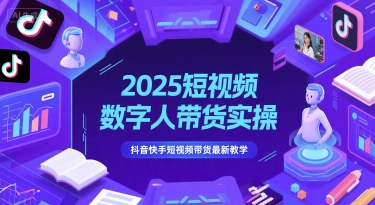 2025短视频数字人带货实操，抖音快手短视频带货最新教学-吾爱自习网