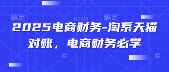 2025电商财务-淘系天猫对账，电商财务必学-吾爱自习网
