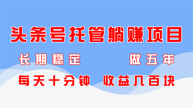 头条号托管躺赚项目，长期稳定，可做五年，每天十分钟，收益几百块-吾爱自习网