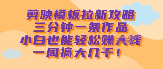 剪映模板拉新攻略，三分钟一条作品，小白也能轻松一周搞大几k-吾爱自习网