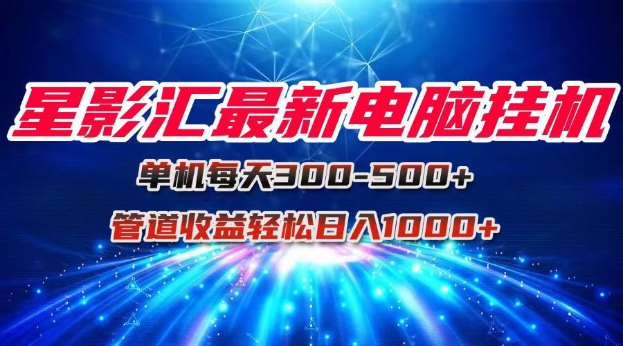 星影汇最新电脑挂机单机每天300+团队管道收益轻松日入1000+-吾爱自习网