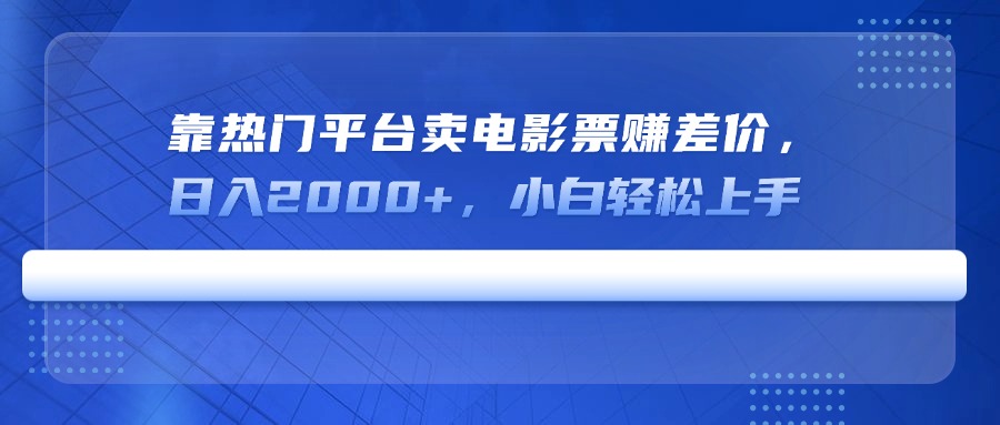 靠热门平台卖电影票赚差价，日入2000+，小白轻松上手-吾爱自习网