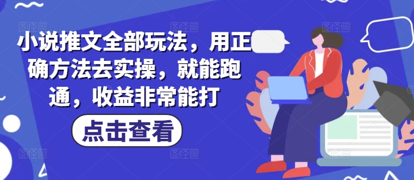 小说推文全部玩法，用正确方法去实操，就能跑通，收益非常能打-吾爱自习网