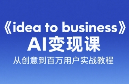 《idea to business》AI变成变现课，从创意到百万用户实战教程-吾爱自习网