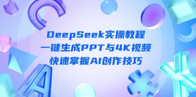 DeepSeek入门实操教程：一键生成PPT与4K视频，快速掌握AI创作技巧-吾爱自习网