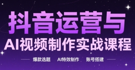 抖音运营与AI视频制作实战课程，爆款选题-AI特效制作-账号搭建-吾爱自习网