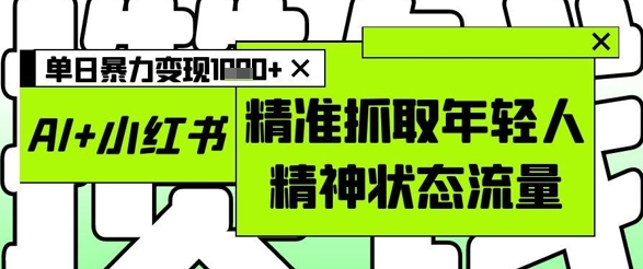 AI+小红书图文，精准抓取年轻人精神状态流量，单日暴力变现多张-吾爱自习网