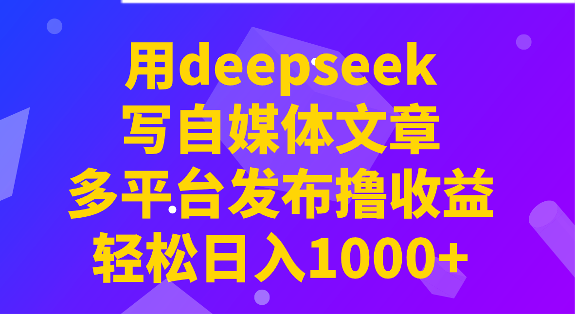 用deepseek写自媒体文章，多平台发布撸收益，轻松日入1000+！-吾爱自习网