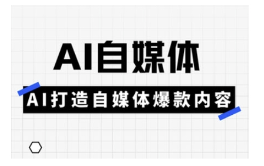 Ai自媒体实操课，AI打造自媒体爆款内容-吾爱自习网