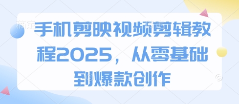 手机剪映视频剪辑教程2025，从零基础到爆款创作-吾爱自习网
