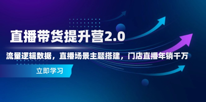 直播带货提升营2.0：流量逻辑数据，直播场景主题搭建，门店直播年销千万-吾爱自习网