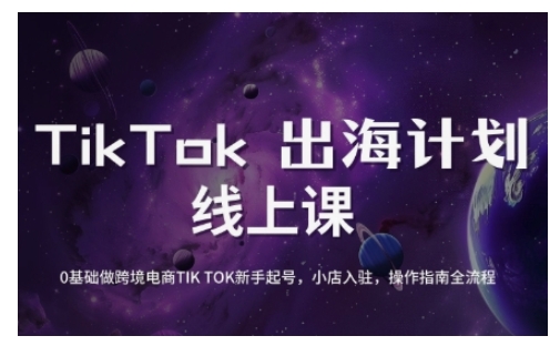 TikTok跨境电商新手起号与运营全攻略，0基础做跨境电商TIKTOK新手起号，小店入驻，操作指南全流程-吾爱自习网