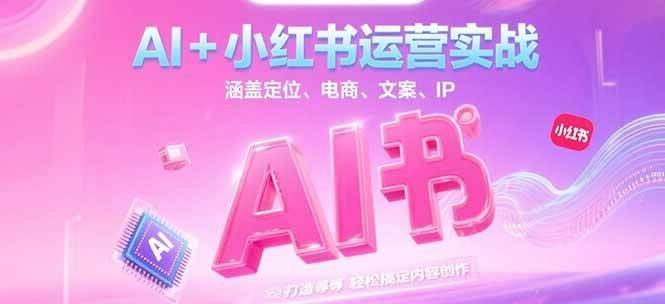 AI+小红书运营实战，涵盖定位、电商、文案、IP 打造等，轻松搞定内容创作-吾爱自习网