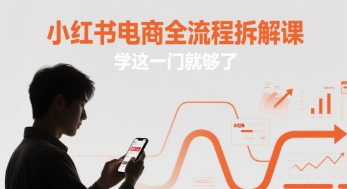 小红书电商全流程拆解课，学这一门就够了-吾爱自习网