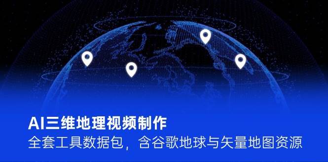 AI三维地理视频制作，全套工具数据包，含谷歌地球与矢量地图资源-吾爱自习网