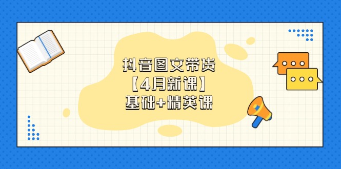 抖音图文带货【4月新课】基础+精英课：0基础小白必学 掌握各赛道带货技巧-吾爱自习网