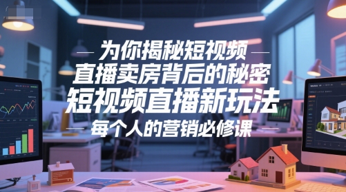为你揭秘短视频直播卖房背后的秘密，短视频直播新玩法，每个人的营销必修课-吾爱自习网
