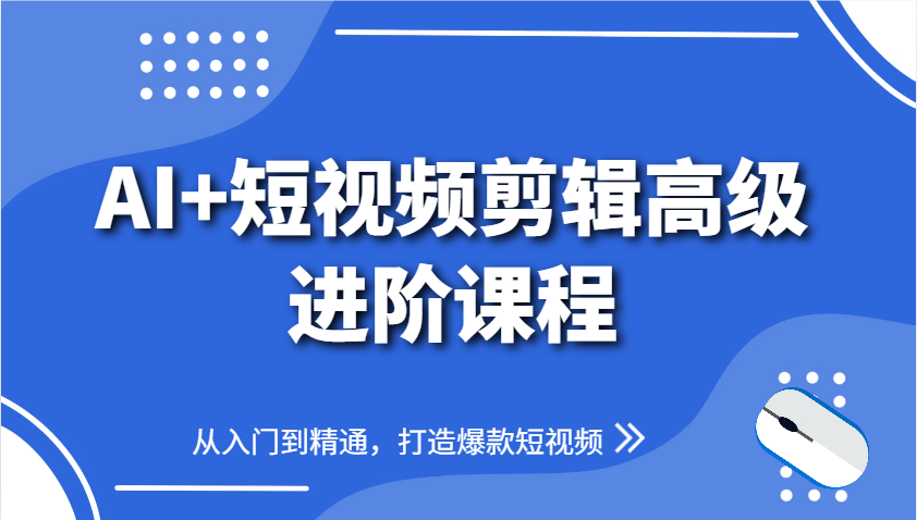 AI+短视频剪辑高级进阶课程，从入门到精通，打造爆款短视频-吾爱自习网