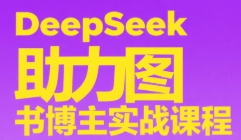 DeepSeek助力图书博主实战课，从0到1搭建账号、爆款选品逻辑、多维度内容制作技巧-吾爱自习网
