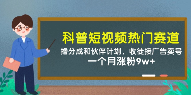科普短视频热门赛道：撸分成和伙伴计划，收徒接广告卖号，一个月涨粉9w+-吾爱自习网