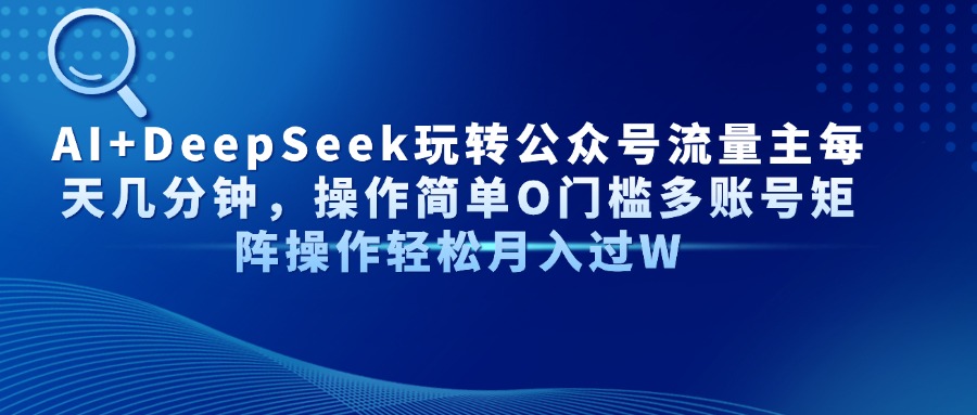 AI+DeepSeek玩转公众号流量主每天几分钟，操作简单O门槛多账号矩阵操作…-吾爱自习网