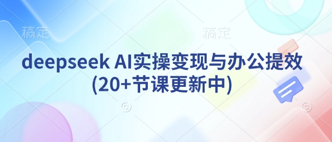 deepseek AI实操变现与办公提效(20+节课更新中)-吾爱自习网