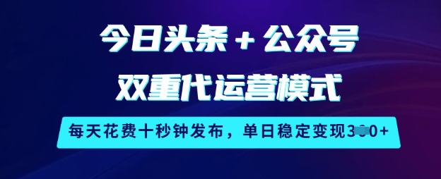 今日头条+公众号双重代运营模式，每天花费十秒钟发布，单日稳定变现3张【揭秘】-吾爱自习网