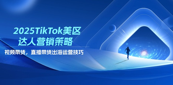2025TikTok美区达人营销策略，视频带货，直播带货，出海运营技巧-吾爱自习网
