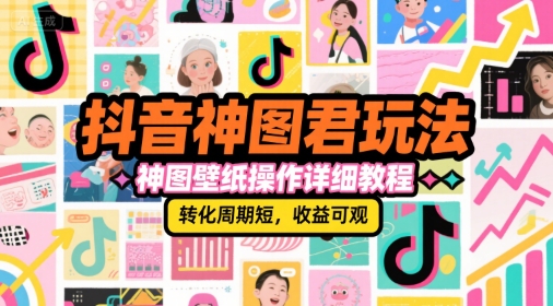 抖音神图君玩法，神图壁纸操作详细教程，转化周期短，收益可观-吾爱自习网