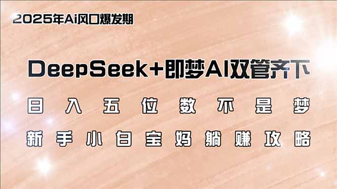 日入五位数不是梦，DeepSeek+即梦AI双管齐下，新手小白宝妈躺赚攻略-吾爱自习网