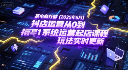 某电商社群【2025年6月】抖店运营从0到1系统运营起店课程，抖店最新玩法实时更新-吾爱自习网
