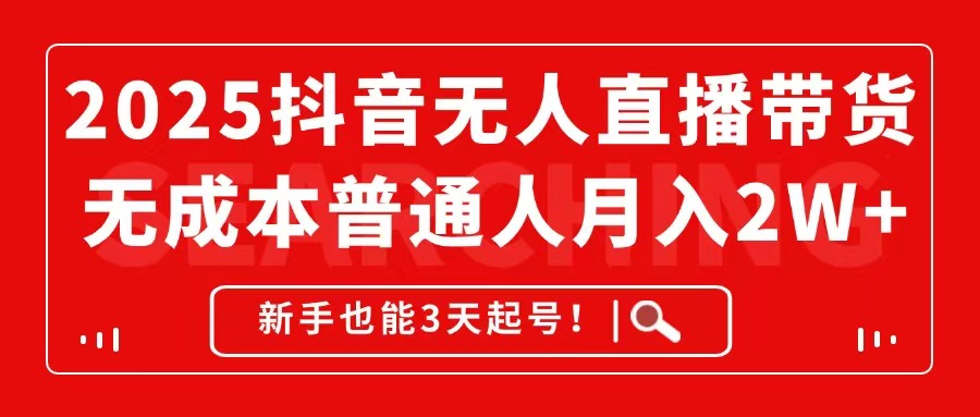 2025抖音无人直播带货，无成本月入2W+，新手也能3天起号！-吾爱自习网