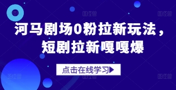 河马剧场0粉拉新玩法，短剧拉新嘎嘎爆-吾爱自习网
