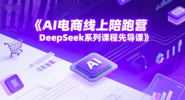 AI电商线上陪跑营，DeepSeek系列课程先导课-吾爱自习网