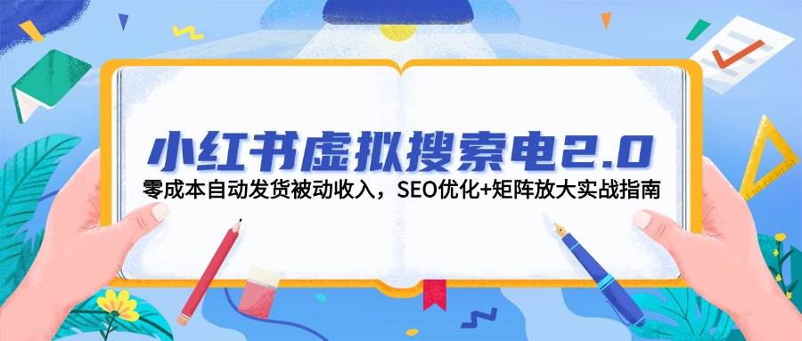 小红书虚拟搜索电2.0，零成本自动发货被动收入，SEO优化+矩阵放大实战指南-吾爱自习网