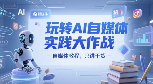 玩转AI自媒体实践大作战-自媒体教程，只讲干货-吾爱自习网