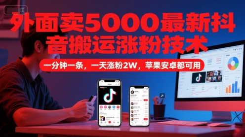 外面卖5000最新抖音搬运涨粉技术，新玩法，一分钟一条，一天涨粉2W，苹果安卓都可用-吾爱自习网
