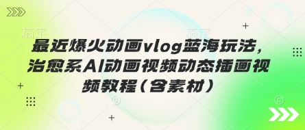 最近爆火动画vlog蓝海玩法，治愈系AI动画视频动态插画视频教程(含素材)-吾爱自习网
