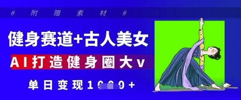 健身赛道+古人美女，AI打造健身圈大v，单日变现多张-吾爱自习网