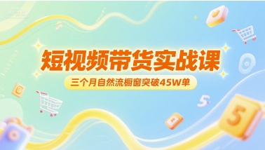 短视频带货实战课，三个月自然流橱窗突破45W单-吾爱自习网