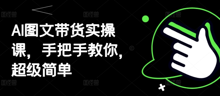 AI图文带货实操课，手把手教你，超级简单-吾爱自习网