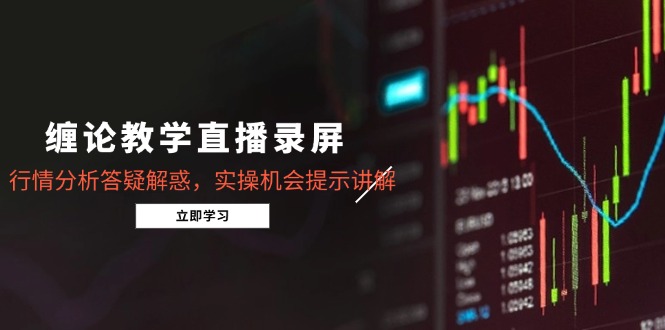 缠论教学直播录屏，行情分析答疑解惑，实操机会提示讲解(5月-吾爱自习网